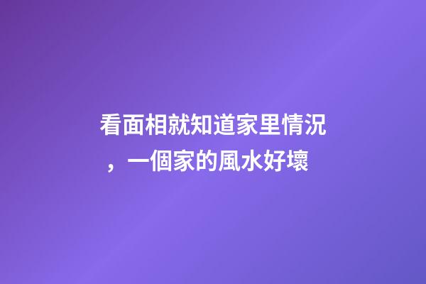 看面相就知道家里情況，一個家的風水好壞-第1張-觀點-玄機派